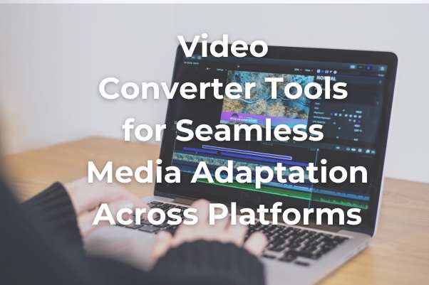 video-converter-tools-for-seamless-media-adaptation-across-platforms