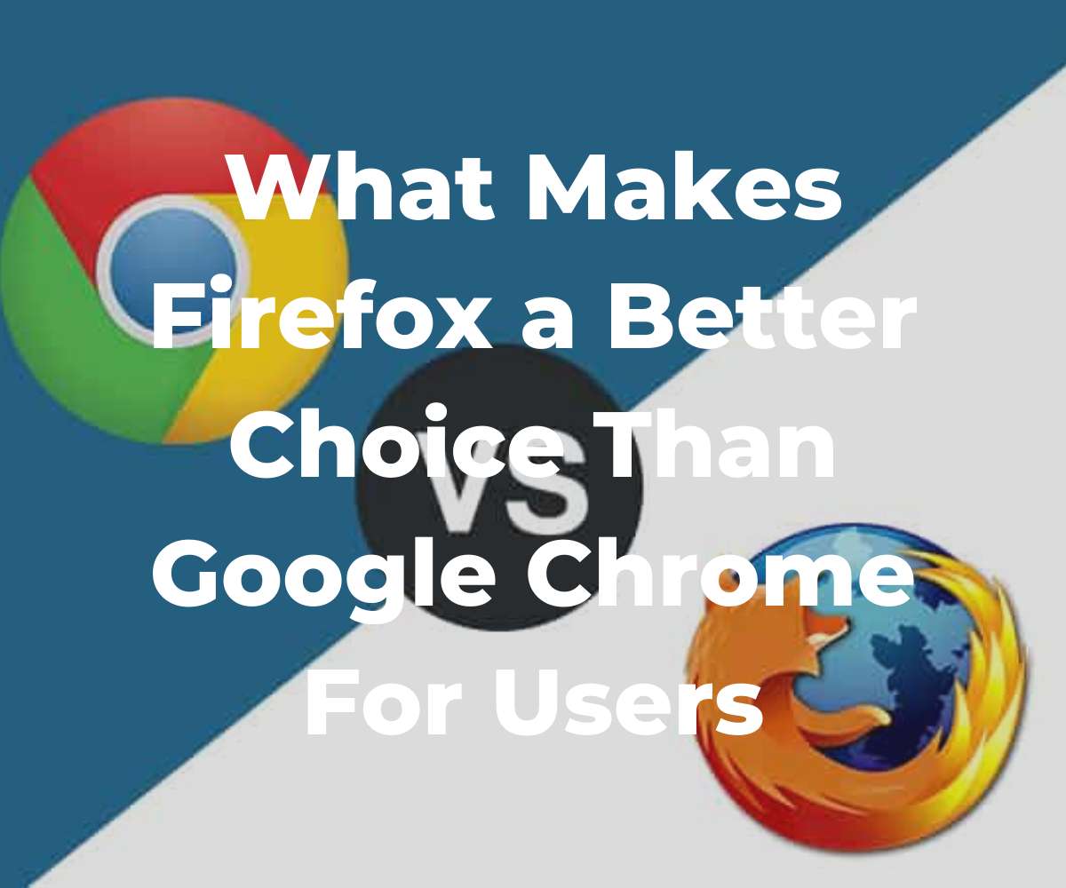 what-makes-firefox-a-better-choice-than-google-chrome-for-users