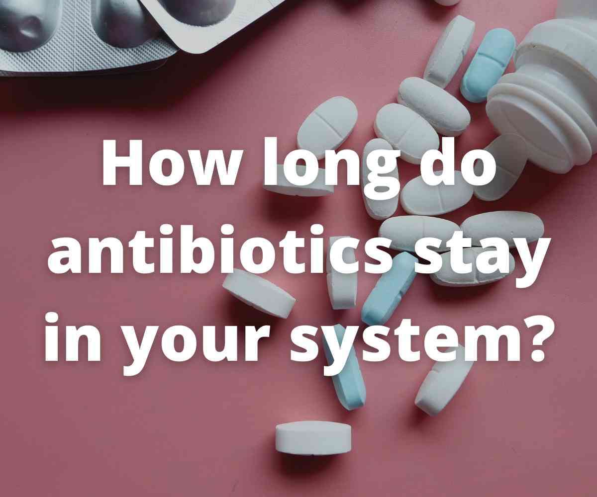 how-long-do-antibiotics-stay-in-your-system