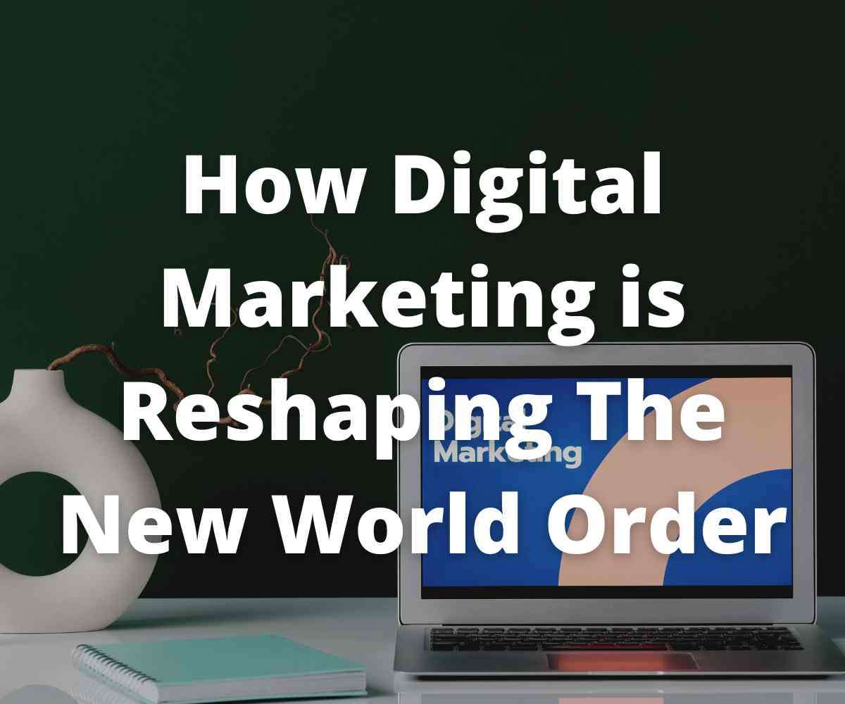 how-digital-marketing-is-reshaping-the-new-world-order