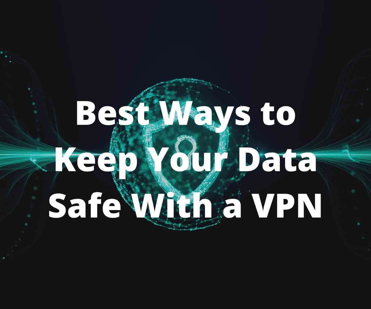 best-ways-to-keep-your-data-safe-with-a-vpn
